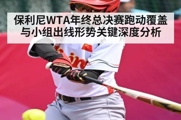 保利尼WTA年终总决赛跑动覆盖与小组出线形势关键深度分析